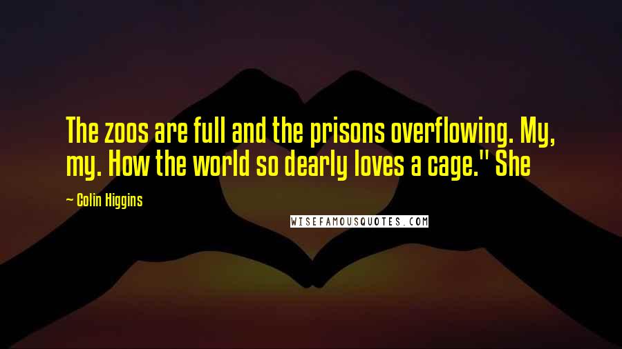 Colin Higgins Quotes: The zoos are full and the prisons overflowing. My, my. How the world so dearly loves a cage." She