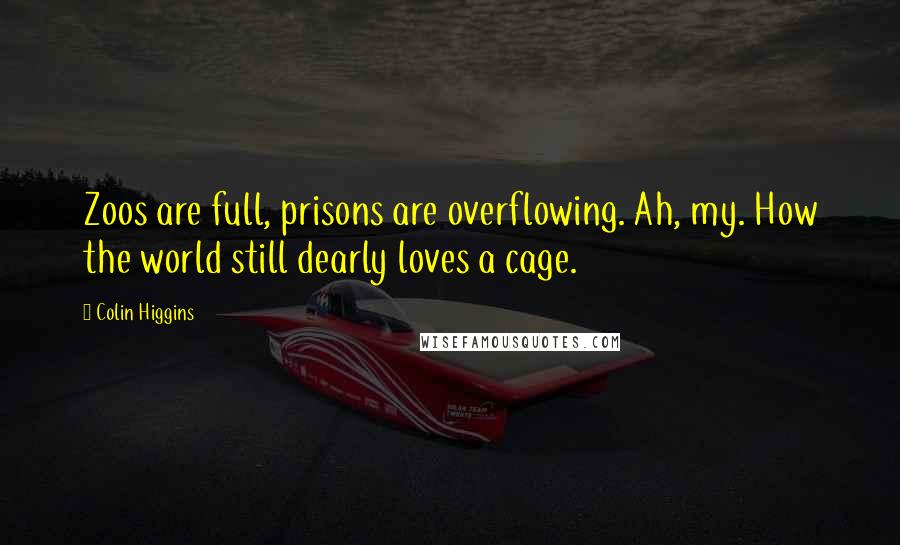 Colin Higgins Quotes: Zoos are full, prisons are overflowing. Ah, my. How the world still dearly loves a cage.