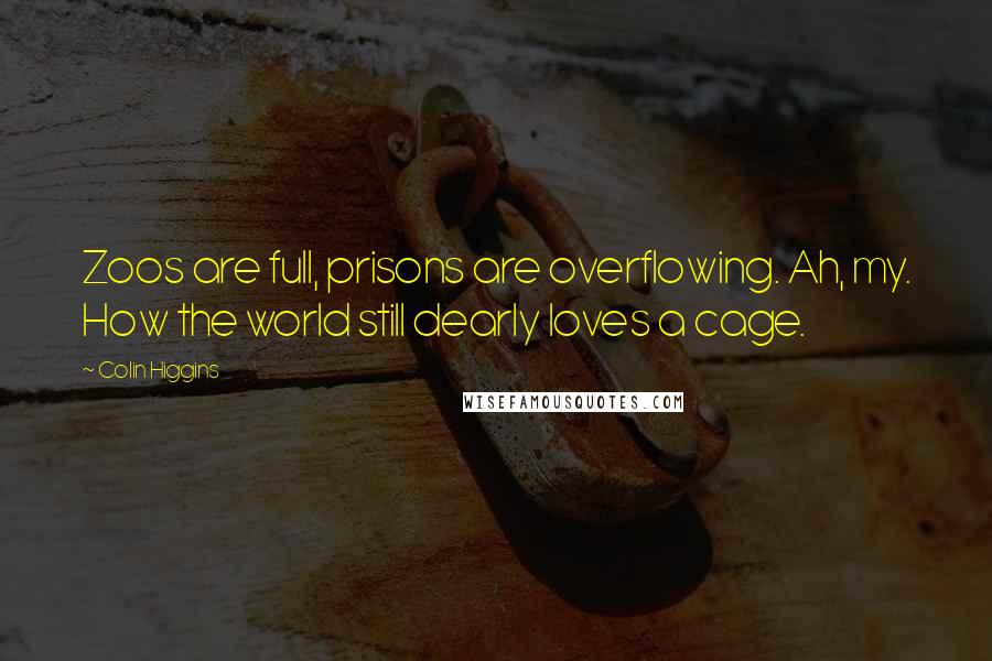 Colin Higgins Quotes: Zoos are full, prisons are overflowing. Ah, my. How the world still dearly loves a cage.