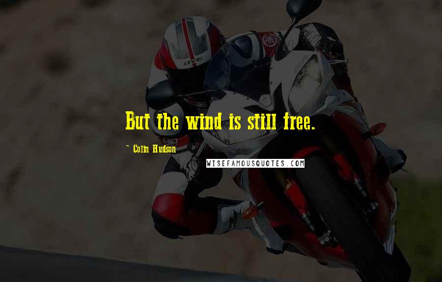 Colin Hudson Quotes: But the wind is still free.