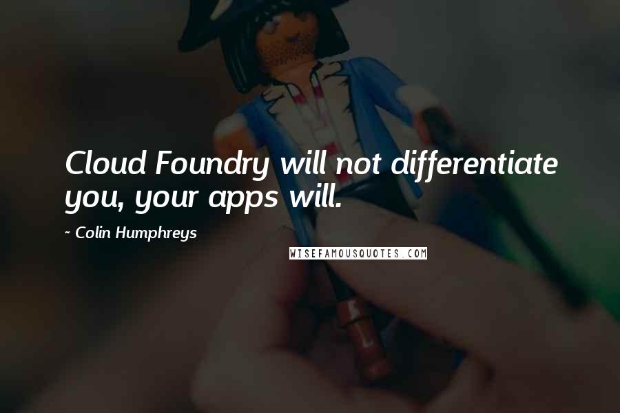 Colin Humphreys Quotes: Cloud Foundry will not differentiate you, your apps will.