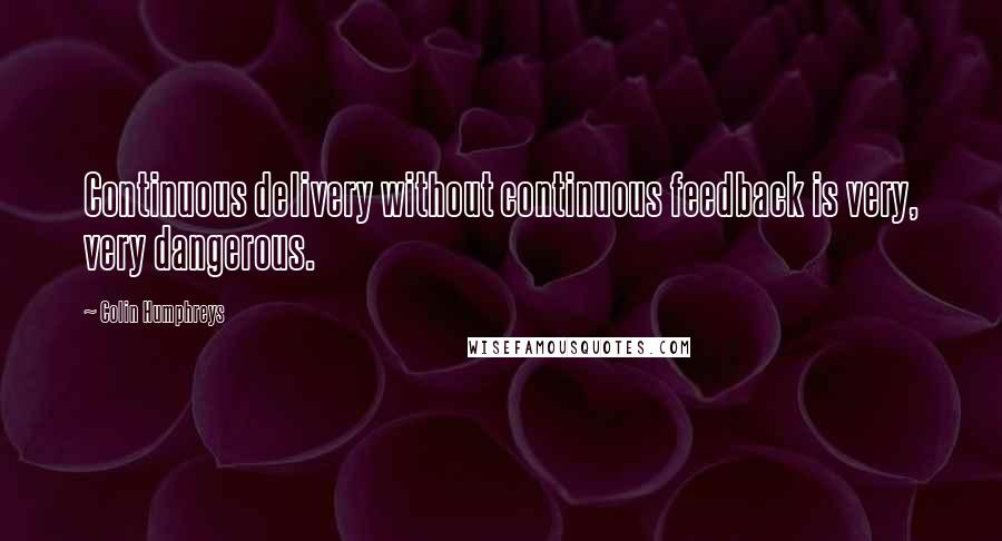 Colin Humphreys Quotes: Continuous delivery without continuous feedback is very, very dangerous.