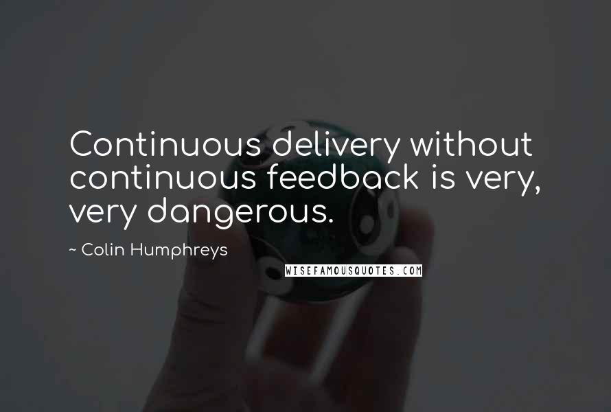 Colin Humphreys Quotes: Continuous delivery without continuous feedback is very, very dangerous.