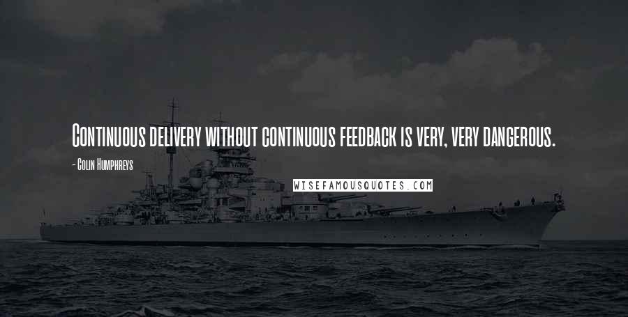 Colin Humphreys Quotes: Continuous delivery without continuous feedback is very, very dangerous.