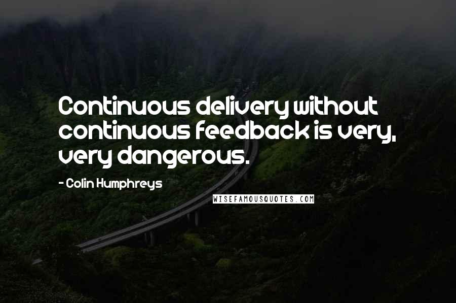 Colin Humphreys Quotes: Continuous delivery without continuous feedback is very, very dangerous.