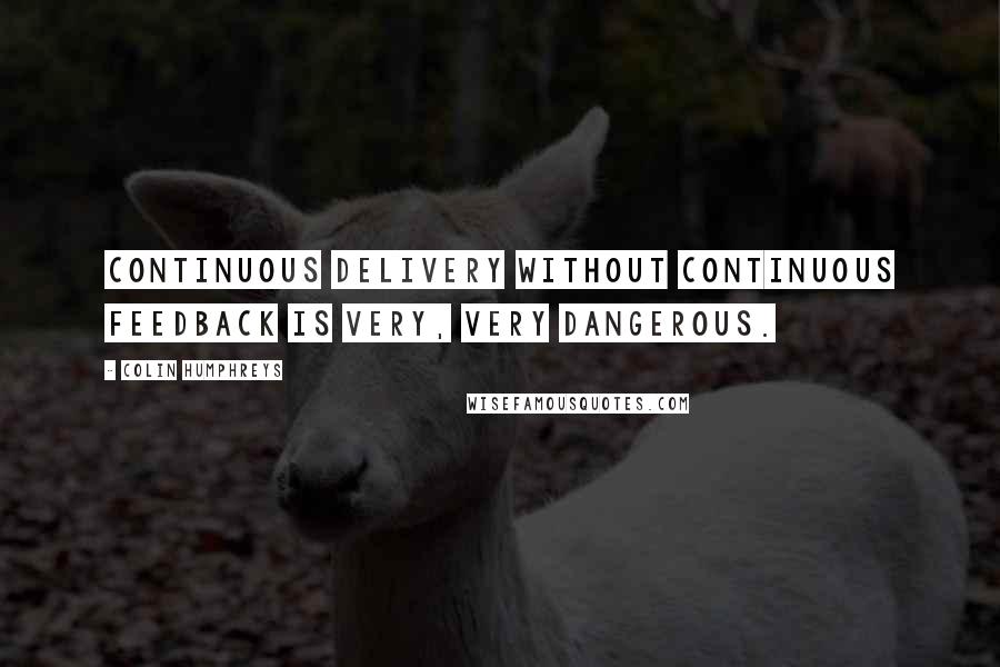 Colin Humphreys Quotes: Continuous delivery without continuous feedback is very, very dangerous.