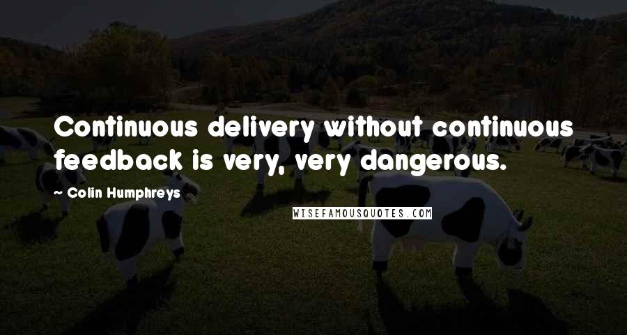 Colin Humphreys Quotes: Continuous delivery without continuous feedback is very, very dangerous.