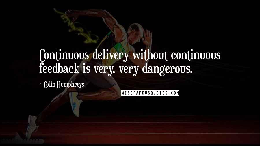 Colin Humphreys Quotes: Continuous delivery without continuous feedback is very, very dangerous.