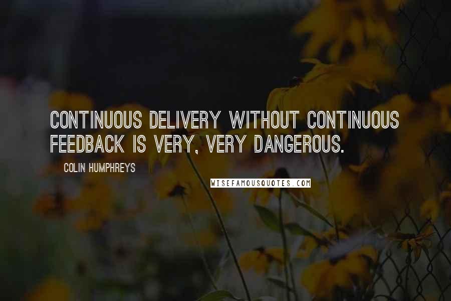 Colin Humphreys Quotes: Continuous delivery without continuous feedback is very, very dangerous.