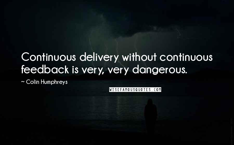 Colin Humphreys Quotes: Continuous delivery without continuous feedback is very, very dangerous.