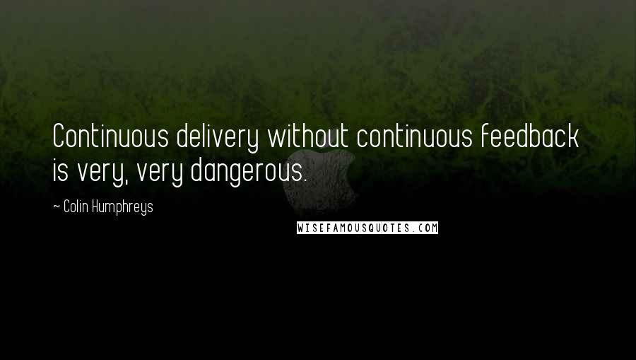 Colin Humphreys Quotes: Continuous delivery without continuous feedback is very, very dangerous.