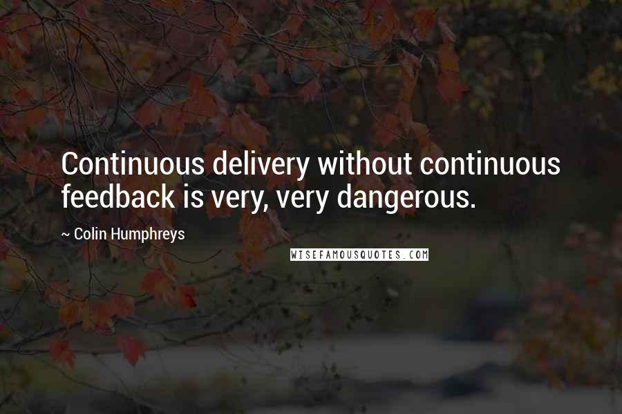 Colin Humphreys Quotes: Continuous delivery without continuous feedback is very, very dangerous.