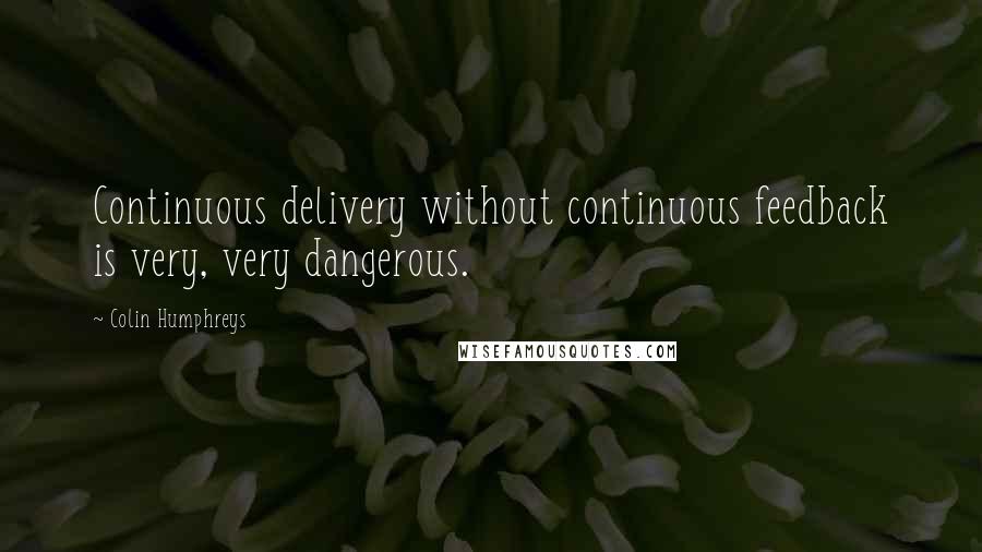 Colin Humphreys Quotes: Continuous delivery without continuous feedback is very, very dangerous.