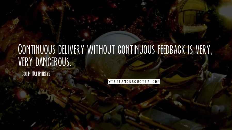 Colin Humphreys Quotes: Continuous delivery without continuous feedback is very, very dangerous.