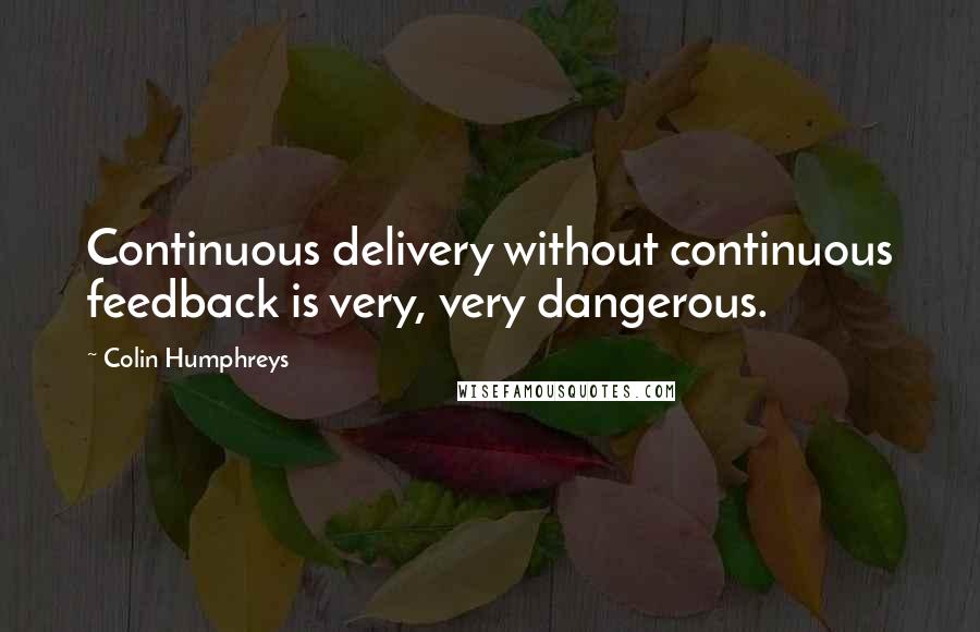 Colin Humphreys Quotes: Continuous delivery without continuous feedback is very, very dangerous.