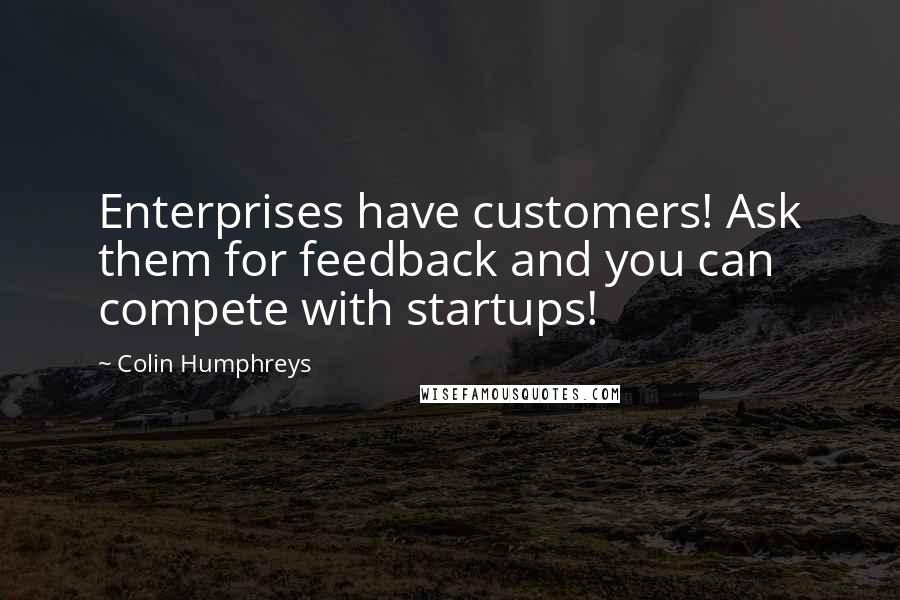 Colin Humphreys Quotes: Enterprises have customers! Ask them for feedback and you can compete with startups!