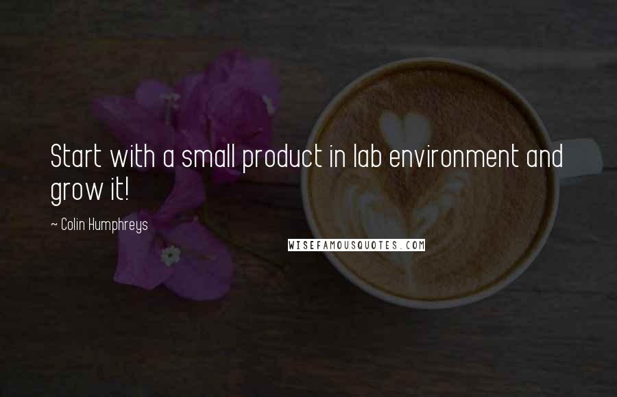 Colin Humphreys Quotes: Start with a small product in lab environment and grow it!