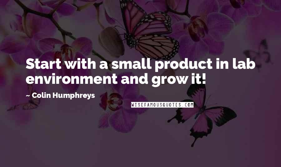 Colin Humphreys Quotes: Start with a small product in lab environment and grow it!