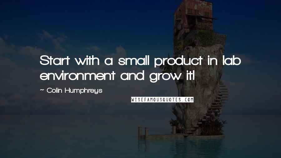 Colin Humphreys Quotes: Start with a small product in lab environment and grow it!