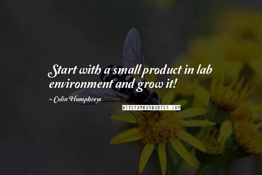 Colin Humphreys Quotes: Start with a small product in lab environment and grow it!