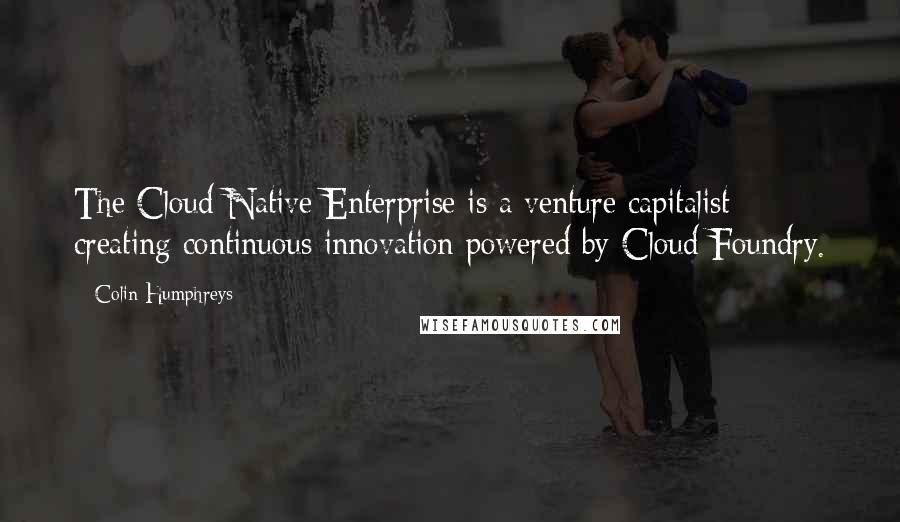 Colin Humphreys Quotes: The Cloud-Native Enterprise is a venture capitalist creating continuous innovation powered by Cloud Foundry.