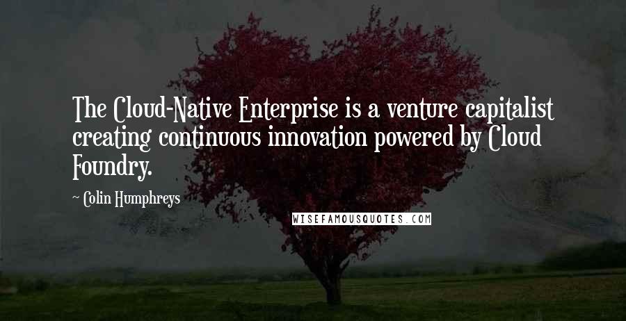 Colin Humphreys Quotes: The Cloud-Native Enterprise is a venture capitalist creating continuous innovation powered by Cloud Foundry.