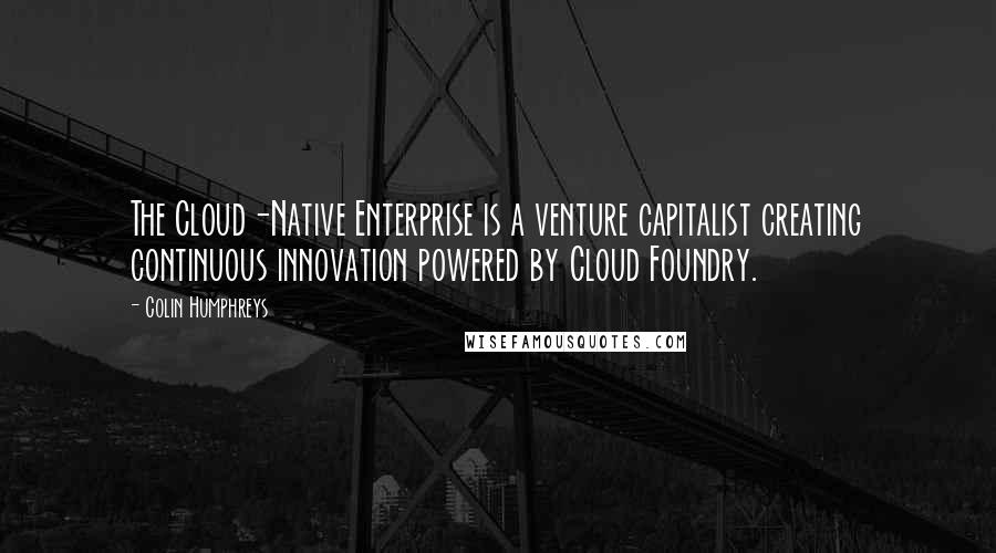 Colin Humphreys Quotes: The Cloud-Native Enterprise is a venture capitalist creating continuous innovation powered by Cloud Foundry.