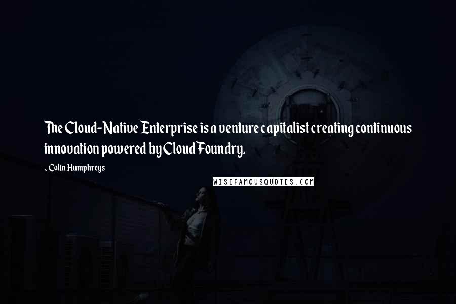 Colin Humphreys Quotes: The Cloud-Native Enterprise is a venture capitalist creating continuous innovation powered by Cloud Foundry.