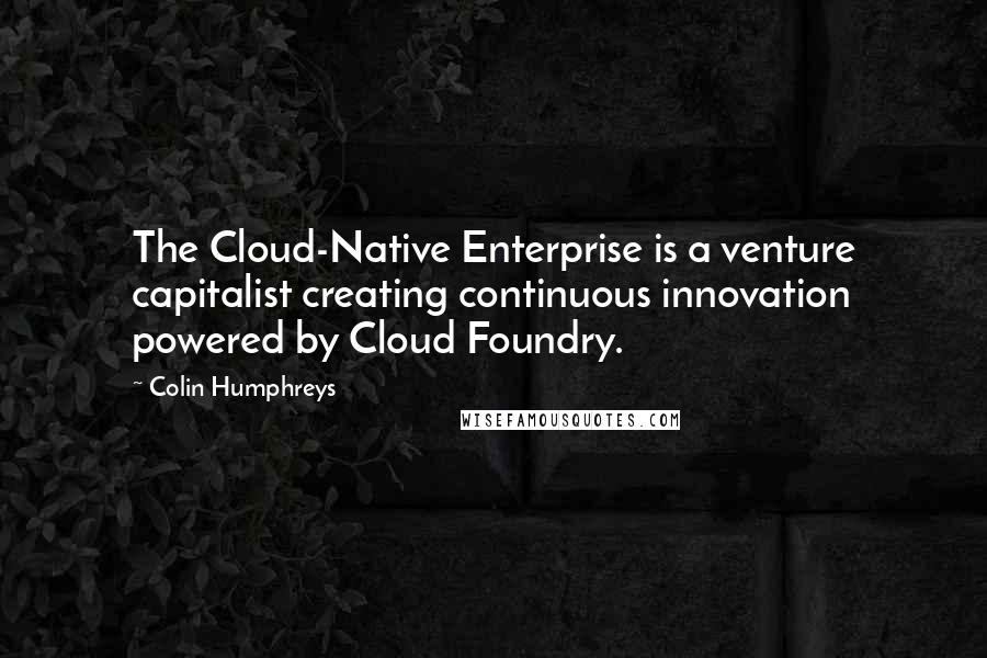 Colin Humphreys Quotes: The Cloud-Native Enterprise is a venture capitalist creating continuous innovation powered by Cloud Foundry.