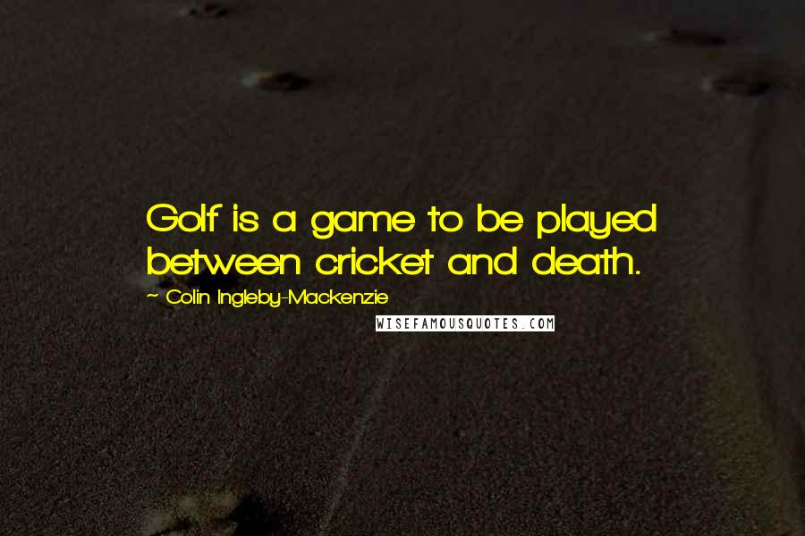 Colin Ingleby-Mackenzie Quotes: Golf is a game to be played between cricket and death.