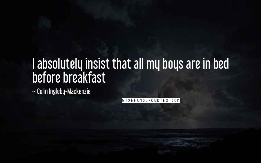 Colin Ingleby-Mackenzie Quotes: I absolutely insist that all my boys are in bed before breakfast