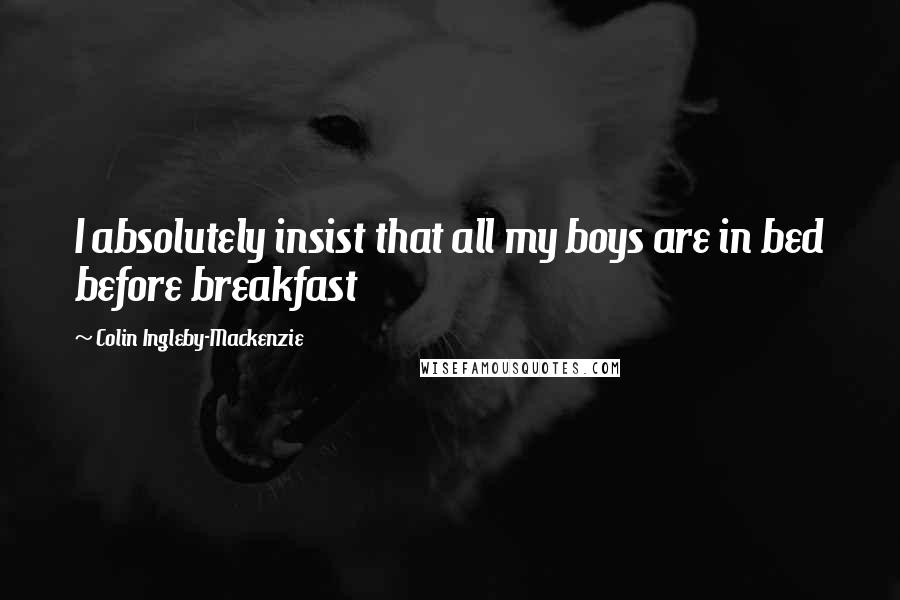 Colin Ingleby-Mackenzie Quotes: I absolutely insist that all my boys are in bed before breakfast