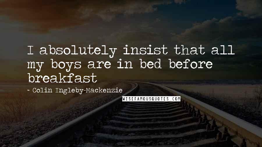 Colin Ingleby-Mackenzie Quotes: I absolutely insist that all my boys are in bed before breakfast