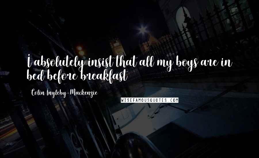 Colin Ingleby-Mackenzie Quotes: I absolutely insist that all my boys are in bed before breakfast