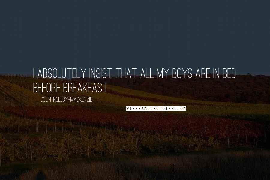 Colin Ingleby-Mackenzie Quotes: I absolutely insist that all my boys are in bed before breakfast
