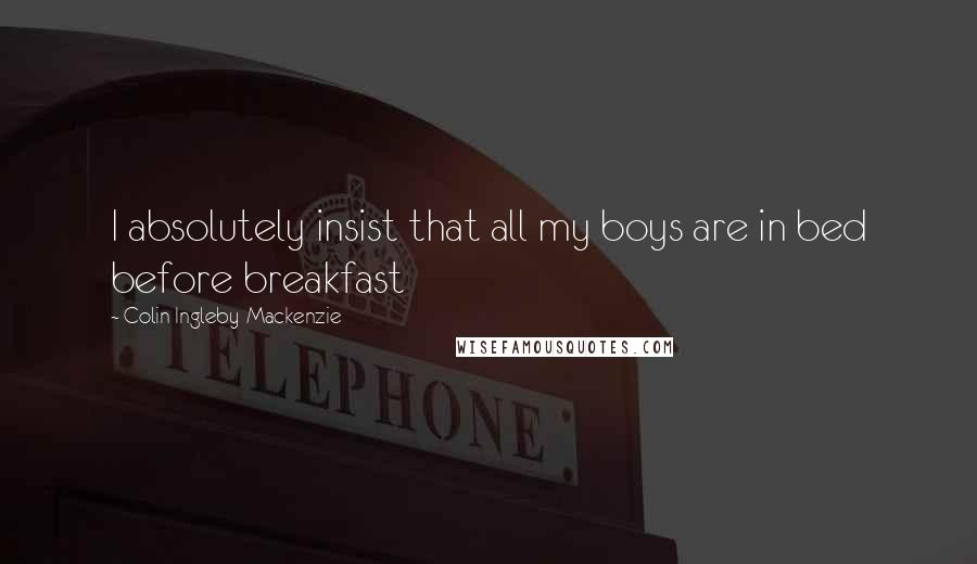 Colin Ingleby-Mackenzie Quotes: I absolutely insist that all my boys are in bed before breakfast