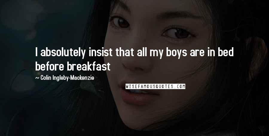 Colin Ingleby-Mackenzie Quotes: I absolutely insist that all my boys are in bed before breakfast