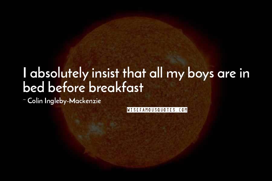 Colin Ingleby-Mackenzie Quotes: I absolutely insist that all my boys are in bed before breakfast