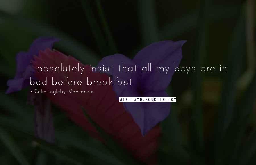 Colin Ingleby-Mackenzie Quotes: I absolutely insist that all my boys are in bed before breakfast