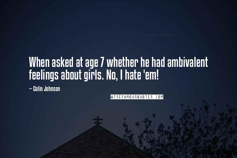 Colin Johnson Quotes: When asked at age 7 whether he had ambivalent feelings about girls. No, I hate 'em!