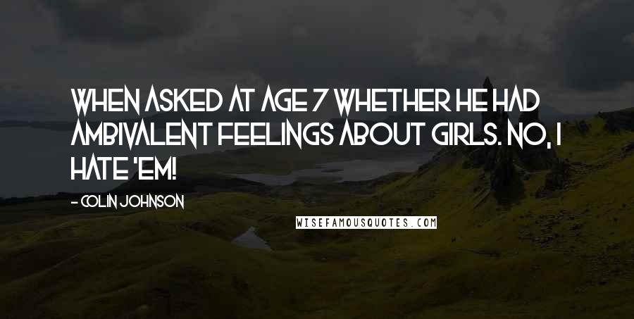 Colin Johnson Quotes: When asked at age 7 whether he had ambivalent feelings about girls. No, I hate 'em!