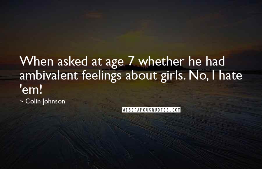 Colin Johnson Quotes: When asked at age 7 whether he had ambivalent feelings about girls. No, I hate 'em!