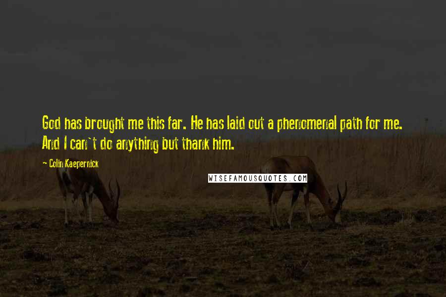 Colin Kaepernick Quotes: God has brought me this far. He has laid out a phenomenal path for me. And I can't do anything but thank him.