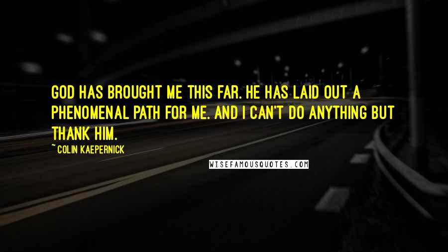 Colin Kaepernick Quotes: God has brought me this far. He has laid out a phenomenal path for me. And I can't do anything but thank him.