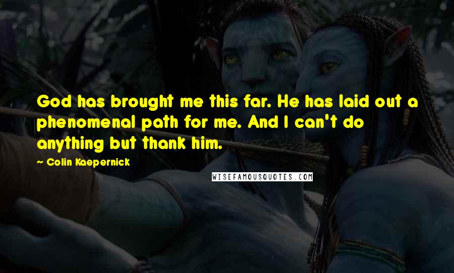 Colin Kaepernick Quotes: God has brought me this far. He has laid out a phenomenal path for me. And I can't do anything but thank him.