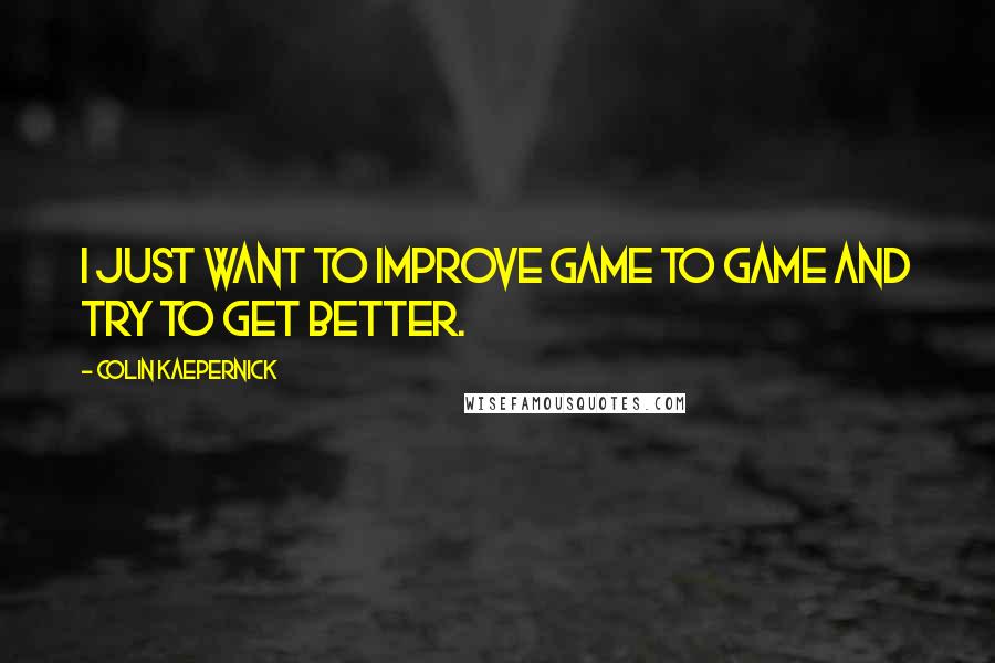 Colin Kaepernick Quotes: I just want to improve game to game and try to get better.