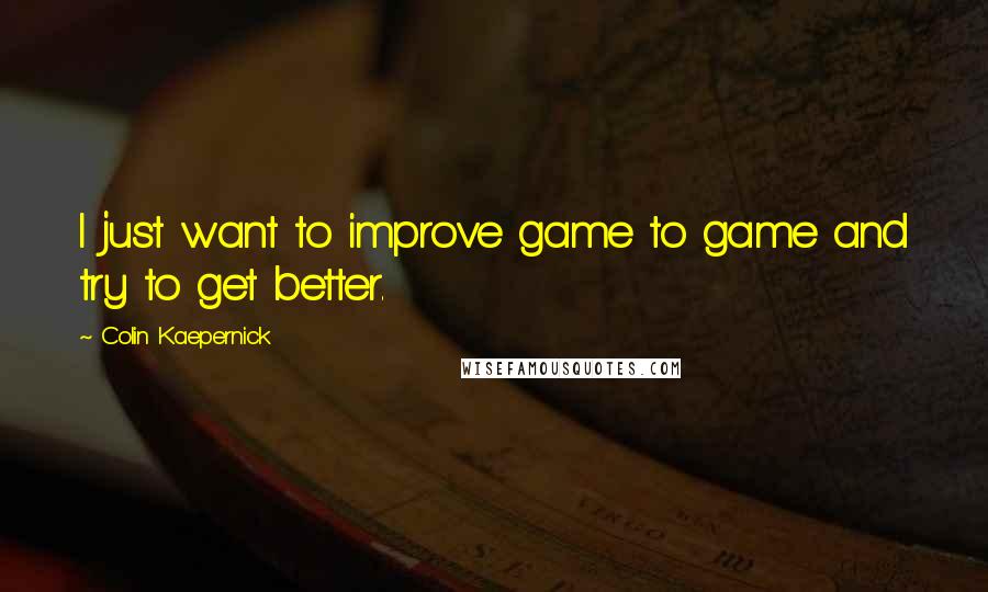 Colin Kaepernick Quotes: I just want to improve game to game and try to get better.