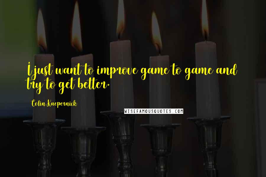 Colin Kaepernick Quotes: I just want to improve game to game and try to get better.
