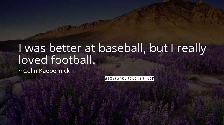 Colin Kaepernick Quotes: I was better at baseball, but I really loved football.