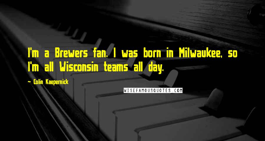 Colin Kaepernick Quotes: I'm a Brewers fan. I was born in Milwaukee, so I'm all Wisconsin teams all day.